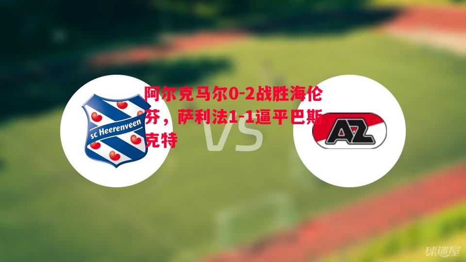 阿尔克马尔0-2战胜海伦芬，萨利法1-1逼平巴斯克特