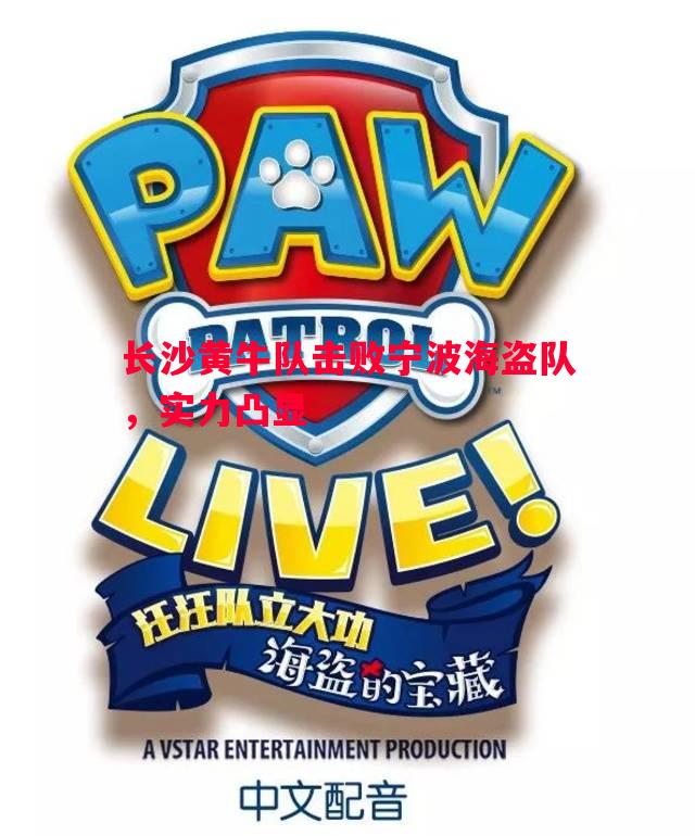 长沙黄牛队击败宁波海盗队,实力凸显 长沙黄牛队击败宁波海盗队,实力凸显