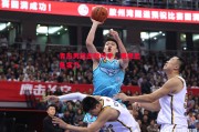 德信体育-青岛男篮击败对手，展现出色实力