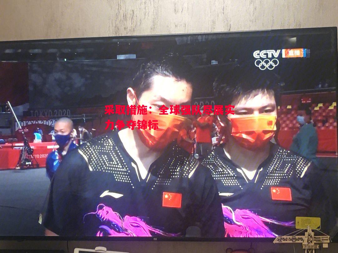 采取措施：全球强队尽展实力争夺锦标