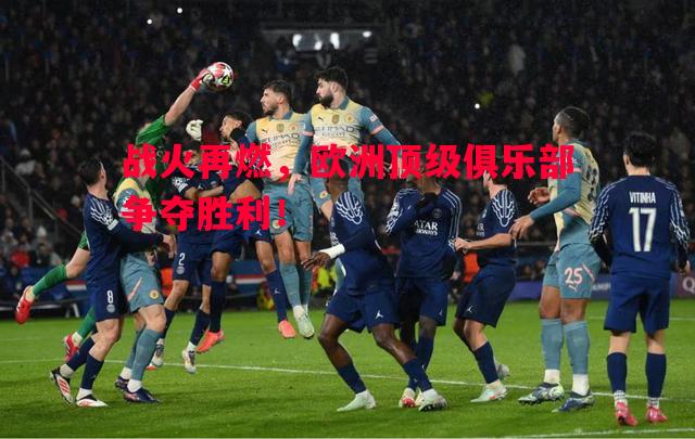 战火再燃，欧洲顶级俱乐部争夺胜利！